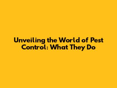 Unveiling the World of Pest Control: What They Do