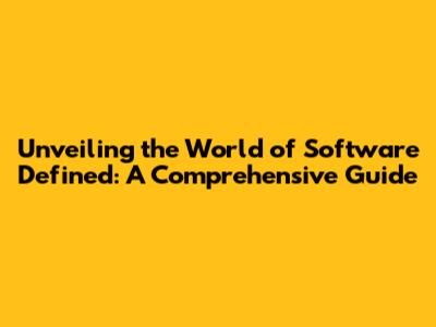 Unveiling the World of Software Defined: A Comprehensive Guide