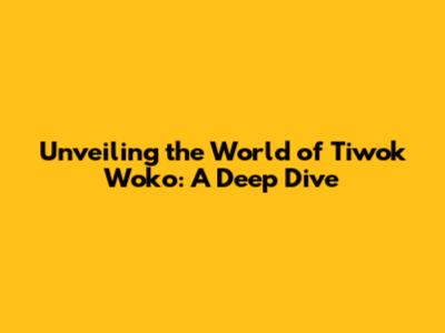 Unveiling the World of Tiwok Woko: A Deep Dive