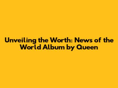 Unveiling the Worth: News of the World Album by Queen