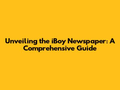 Unveiling the iBoy Newspaper: A Comprehensive Guide