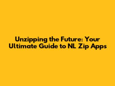 Unzipping the Future: Your Ultimate Guide to NL Zip Apps