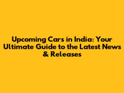 Upcoming Cars in India: Your Ultimate Guide to the Latest News & Releases