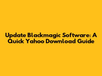 Update Blackmagic Software: A Quick Yahoo Download Guide
