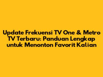 Update Frekuensi TV One & Metro TV Terbaru: Panduan Lengkap untuk Menonton Favorit Kalian