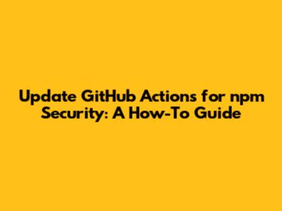 Update GitHub Actions for npm Security: A How-To Guide