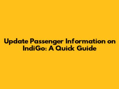 Update Passenger Information on IndiGo: A Quick Guide