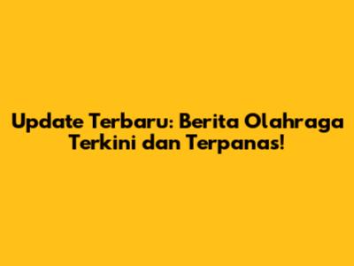 Update Terbaru: Berita Olahraga Terkini dan Terpanas!