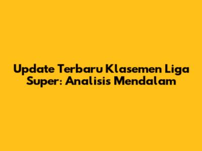Update Terbaru Klasemen Liga Super: Analisis Mendalam