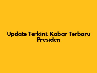 Update Terkini: Kabar Terbaru Presiden