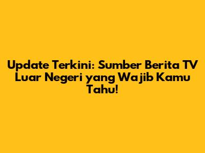 Update Terkini: Sumber Berita TV Luar Negeri yang Wajib Kamu Tahu!