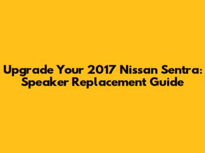 Upgrade Your 2017 Nissan Sentra: Speaker Replacement Guide