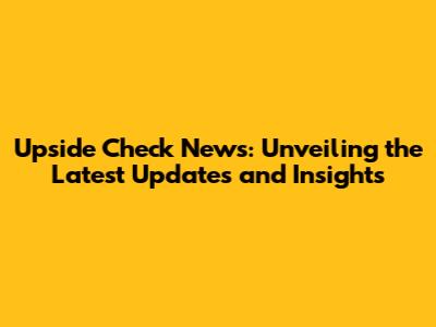 Upside Check News: Unveiling the Latest Updates and Insights