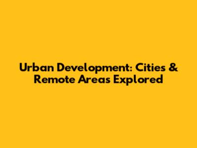 Urban Development: Cities & Remote Areas Explored