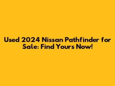 Used 2024 Nissan Pathfinder for Sale: Find Yours Now!
