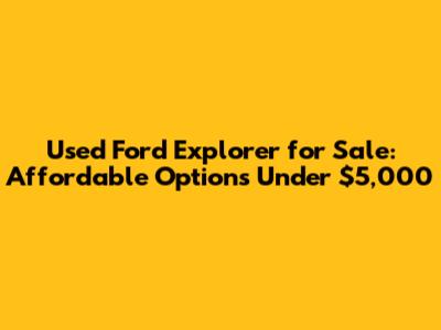 Used Ford Explorer for Sale: Affordable Options Under $5,000