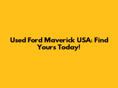 Used Ford Maverick USA: Find Yours Today!