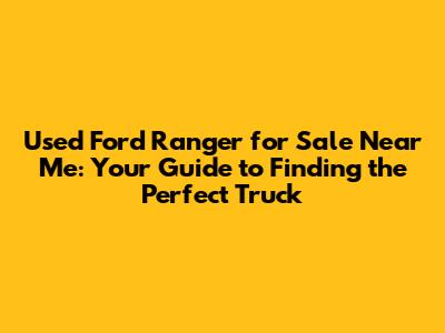 Used Ford Ranger for Sale Near Me: Your Guide to Finding the Perfect Truck