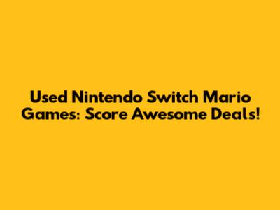 Used Nintendo Switch Mario Games: Score Awesome Deals!