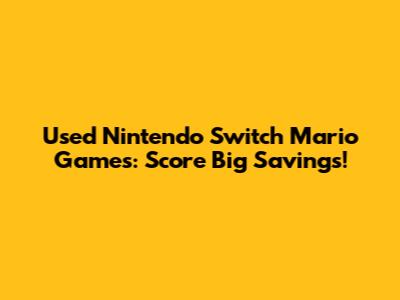 Used Nintendo Switch Mario Games: Score Big Savings!