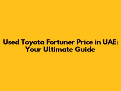 Used Toyota Fortuner Price in UAE: Your Ultimate Guide