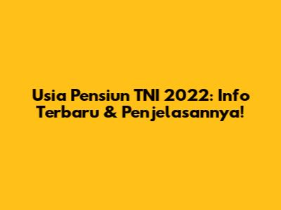 Usia Pensiun TNI 2022: Info Terbaru & Penjelasannya!