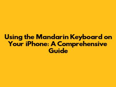 Using the Mandarin Keyboard on Your iPhone: A Comprehensive Guide
