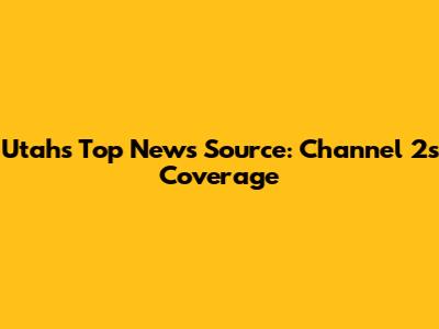 Utah's Top News Source: Channel 2's Coverage