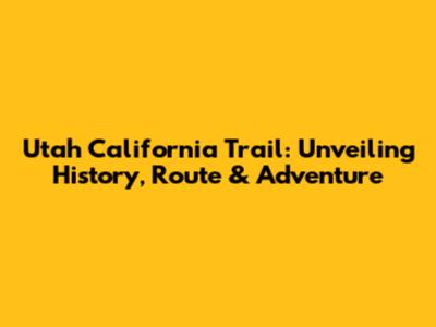 Utah California Trail: Unveiling History, Route & Adventure