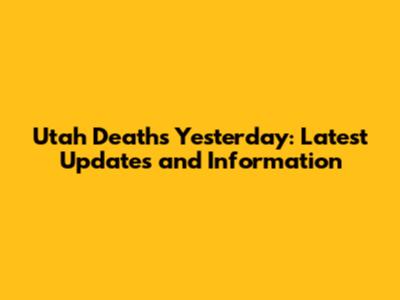 Utah Deaths Yesterday: Latest Updates and Information