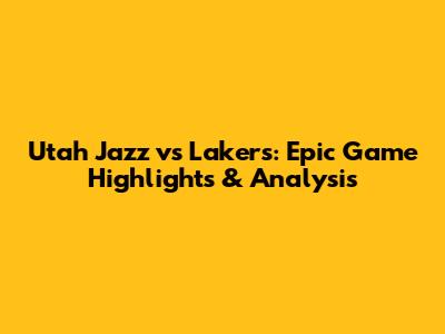 Utah Jazz vs Lakers: Epic Game Highlights & Analysis