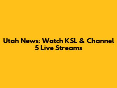 Utah News: Watch KSL & Channel 5 Live Streams