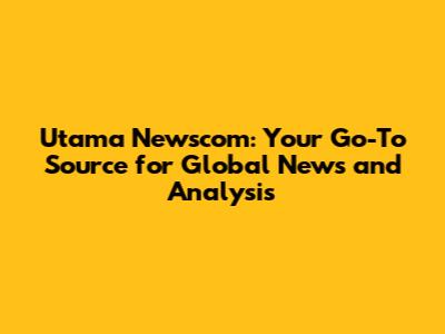 Utama Newscom: Your Go-To Source for Global News and Analysis