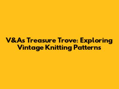 V&A's Treasure Trove: Exploring Vintage Knitting Patterns