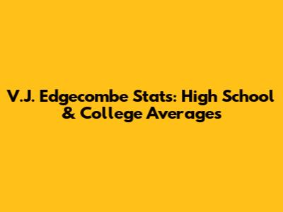 V.J. Edgecombe Stats: High School & College Averages