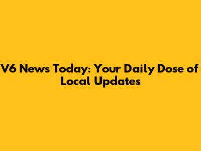V6 News Today: Your Daily Dose of Local Updates