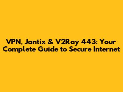 VPN, Jantix & V2Ray 443: Your Complete Guide to Secure Internet