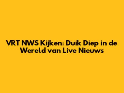 VRT NWS Kijken: Duik Diep in de Wereld van Live Nieuws
