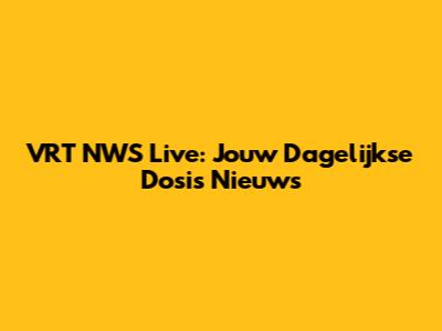VRT NWS Live: Jouw Dagelijkse Dosis Nieuws