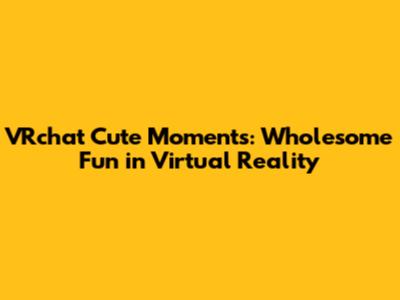 VRchat Cute Moments: Wholesome Fun in Virtual Reality