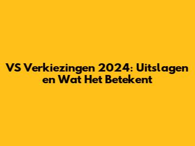 VS Verkiezingen 2024: Uitslagen en Wat Het Betekent