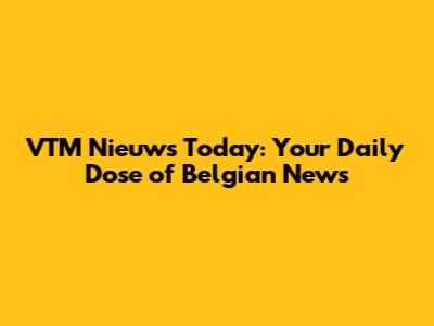 VTM Nieuws Today: Your Daily Dose of Belgian News