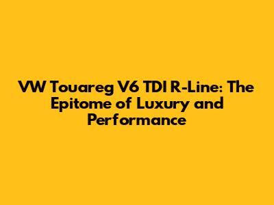 VW Touareg V6 TDI R-Line: The Epitome of Luxury and Performance