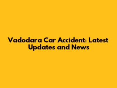 Vadodara Car Accident: Latest Updates and News