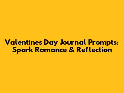 Valentine's Day Journal Prompts: Spark Romance & Reflection