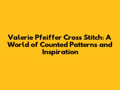 Valerie Pfeiffer Cross Stitch: A World of Counted Patterns and Inspiration