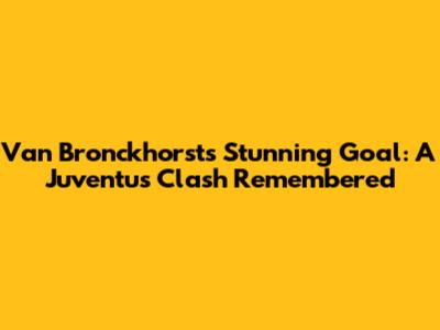 Van Bronckhorst's Stunning Goal: A Juventus Clash Remembered