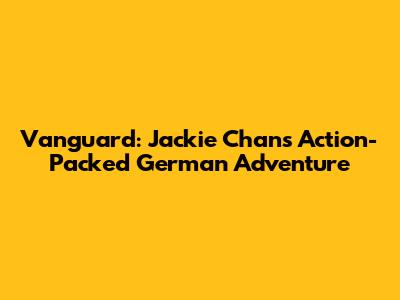 Vanguard: Jackie Chan's Action-Packed German Adventure