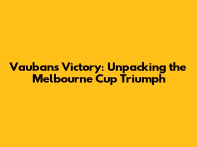 Vauban's Victory: Unpacking the Melbourne Cup Triumph