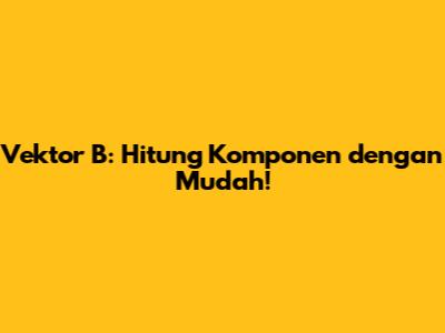 Vektor B: Hitung Komponen dengan Mudah!
